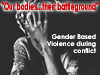 Our Bodies - Their Battle Ground: Gender-based Violence in Conflict Zones